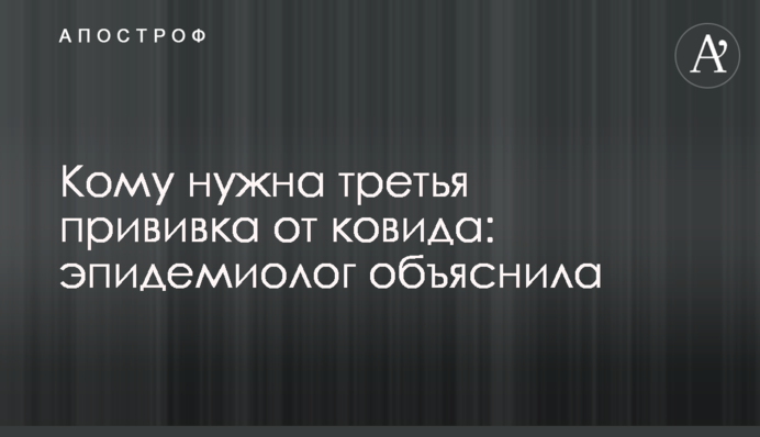 Кому потрібне третє щеплення від ковіду: епідеміолог пояснила