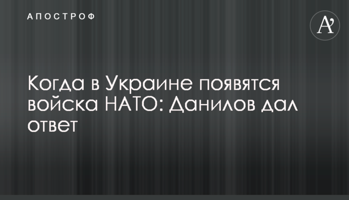 Коли в Україні з'являться війська НАТО: Данілов відповів