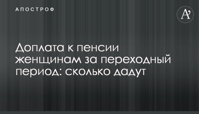 Доплата к пенсии женщинам за переходный период: сколько дадут