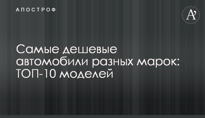 Найдешевші автомобілі різних марок: ТОП-10 моделей