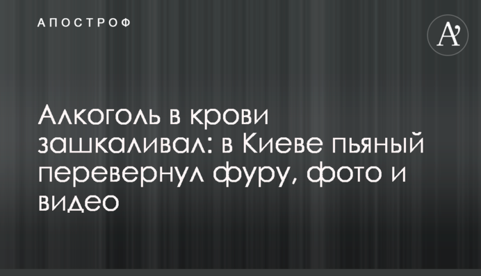 Алкоголь у крові зашкалював: у Києві п'яний перевернув фуру, фото та відео