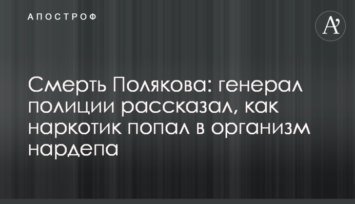 Смерть Полякова: генерал полиции рассказал, как наркотик попал в организм нардепа