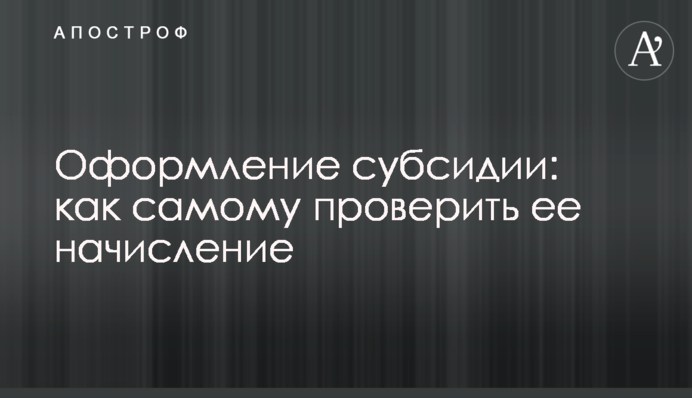 Оформлення субсидії: як самому перевірити її нарахування