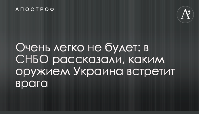 Дуже легко не буде: у РНБО розповіли, якою зброєю Україна зустріне ворога