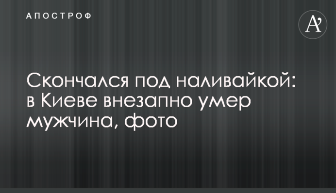 Раптово помер під наливайкою: у Києві знайшли тіло чоловіка, фото