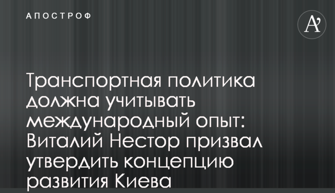 Транспортная политика должна учитывать международный опыт: Виталий Нестор призвал утвердить концепцию развития Киева