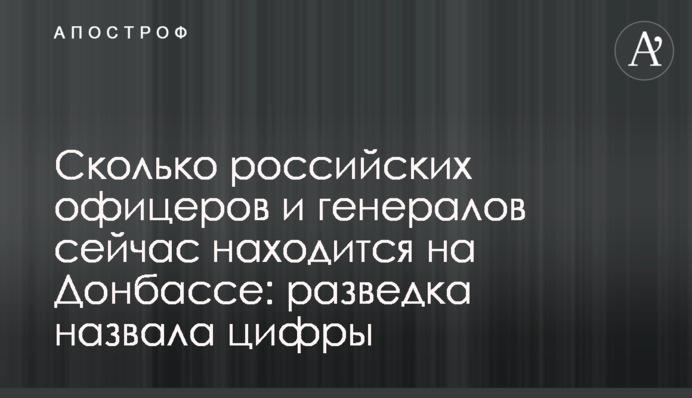 Скільки російських офіцерів та генералів зараз перебуває на Донбасі: розвідка назвала цифри