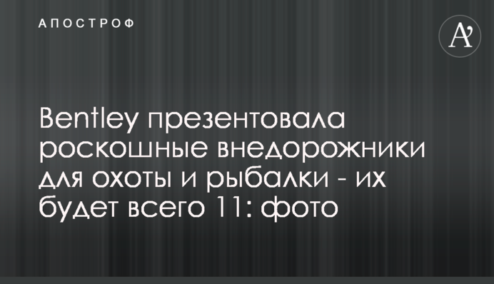 Bentley презентувала розкішні позашляховики для полювання та риболовлі - їх буде лише 11: фото