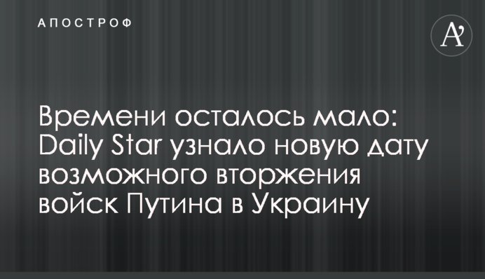 Времени осталось мало: Daily Star узнало новую дату возможного вторжения войск Путина в Украину