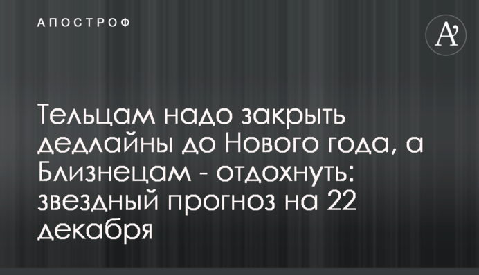 Тільцям треба закрити дедлайни до Нового року, а Близнюкам – відпочити: зірковий прогноз на 22 грудня