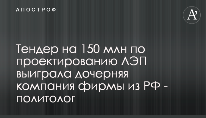 Тендер на 150 млн по проектированию ЛЭП выиграла дочерняя компания фирмы из РФ - политолог