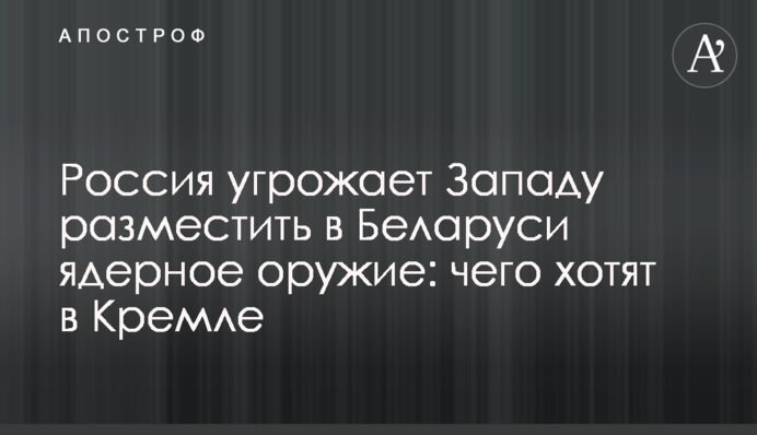 Росія загрожує Заходу розмістити в Білорусі ядерну зброю: чого хочуть у Кремлі