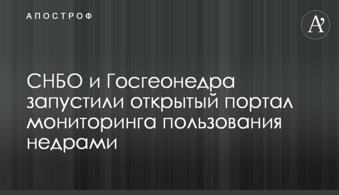 СНБО и Госгеонедра запустили открытый портал мониторинга пользования недрами