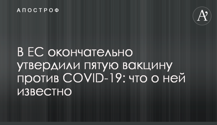 В ЕС окончательно утвердили пятую вакцину против COVID-19: что о ней известно