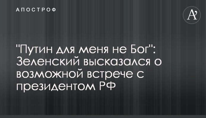 "Путін для мене не Бог": Зеленський висловився про можливу зустріч із президентом РФ