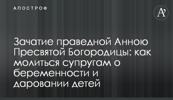 Зачаття праведною Анною Пресвятої Богородиці: як молитися подружжю про вагітність та дарування дітей