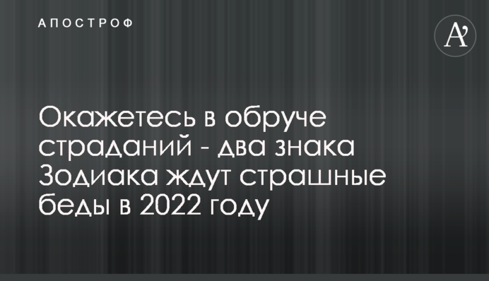 Опинитесь в обручі страждань - на два знаки Зодіаку чекають страшні біди в 2022 році
