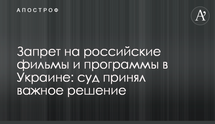 Заборона на російські фільми та програми в Україні: суд ухвалив важливе рішення