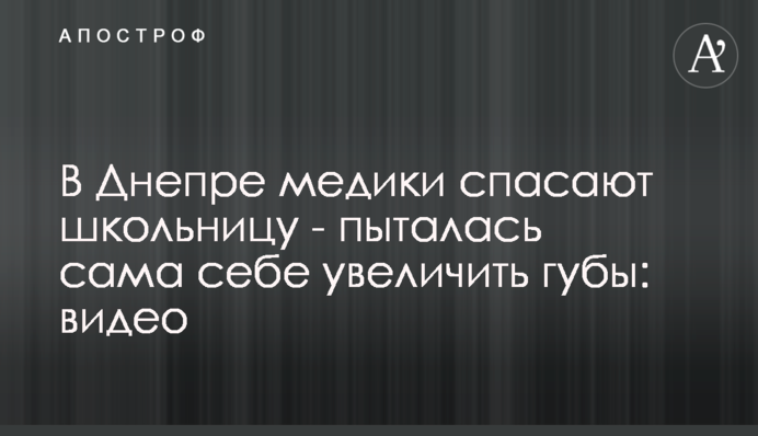 У Дніпрі медики рятують школярку - намагалася сама собі збільшити губи: відео