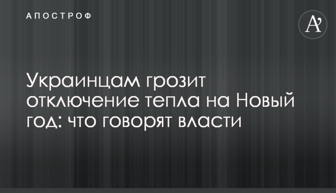 Украинцам грозит отключение тепла на Новый год: что говорят власти