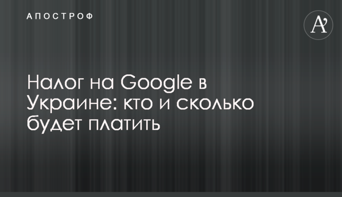 Налог на Google в Украине: кто и сколько будет платить