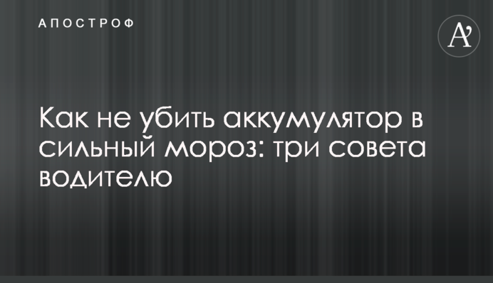 Як не вбити акумулятор у сильний мороз: три поради водієві