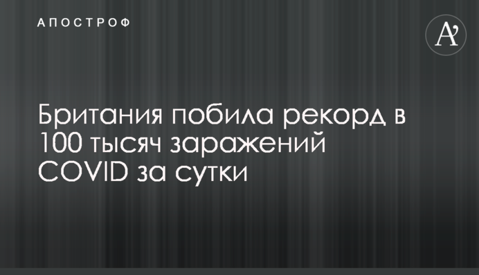 Британія побила рекорд у 100 тисяч заражень COVID за добу