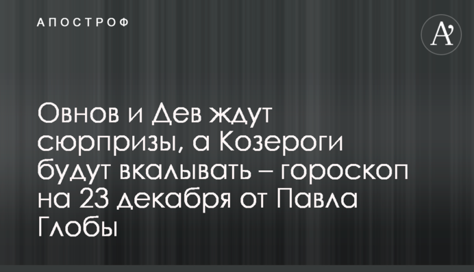 Овнів і Дів чекають сюрпризи, а Козероги працюватимуть – гороскоп на 23 грудня від Павла Глоби
