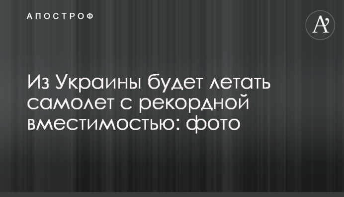 Из Украины будет летать самолет с рекордной вместимостью: фото