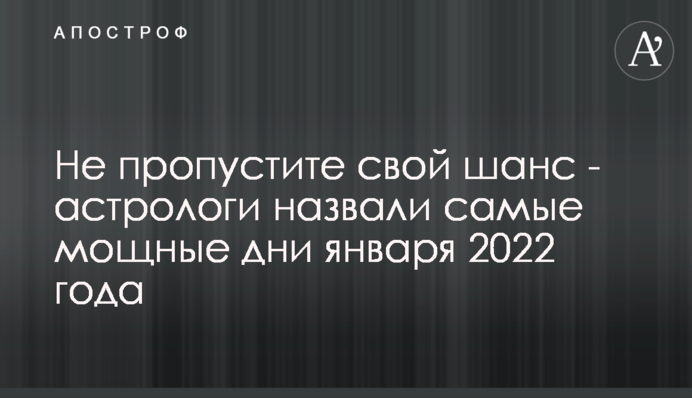 Не пропустіть свій шанс – астрологи назвали найпотужніші дні січня 2022 року