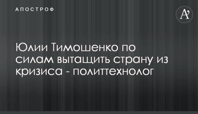 Юлії Тимошенко під силу витягти країну з кризи - політтехнолог