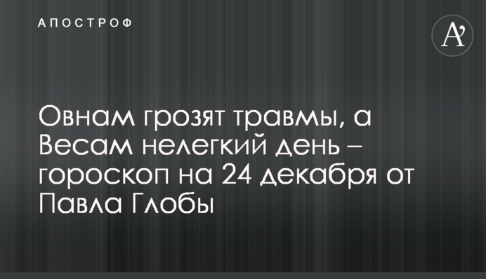 Овнам загрожують травми, а Терезам нелегкий день – гороскоп на 24 грудня від Павла Глоби