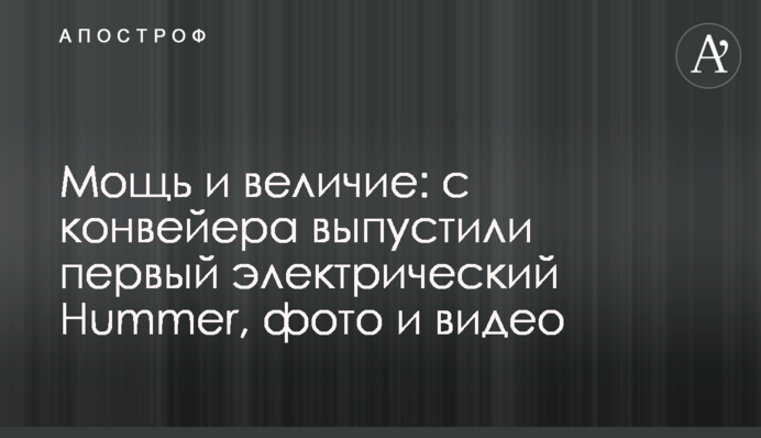Мощь и величие: с конвейера выпустили первый электрический Hummer, фото и видео