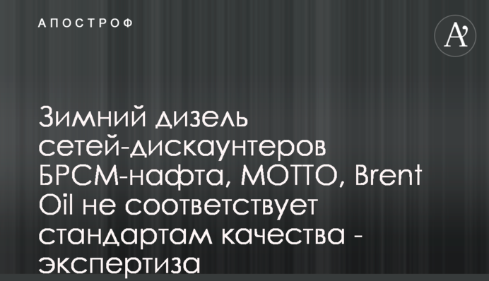 Зимний дизель сетей-дискаунтеров БРСМ-нафта, МОТТО, Brent Oil не соответствует стандартам качества - экспертиза