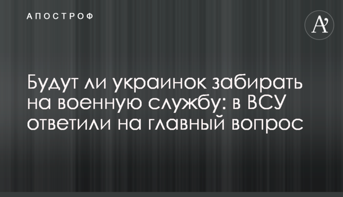 Чи забиратимуть українок на військову службу: у ЗСУ відповіли на головне питання