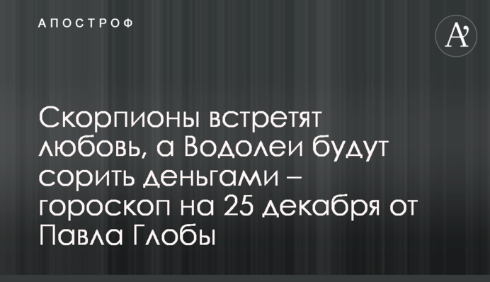 Скорпіони зустрінуть кохання, а Водолії смітитимуть грошима – гороскоп на 25 грудня від Павла Глоби