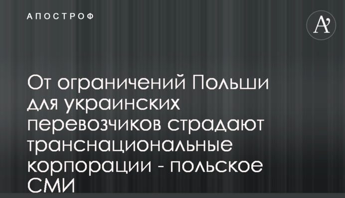 От ограничений Польши для украинских перевозчиков страдают транснациональные корпорации - польское СМИ