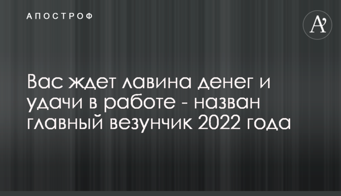 Вас чекає лавина грошей та удачі в роботі - названо головного щасливчика 2022 року