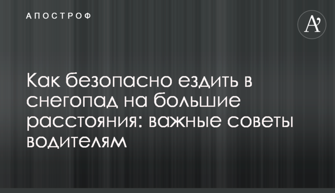 Як їздити в снігопад на великі відстані: важливі поради водіям