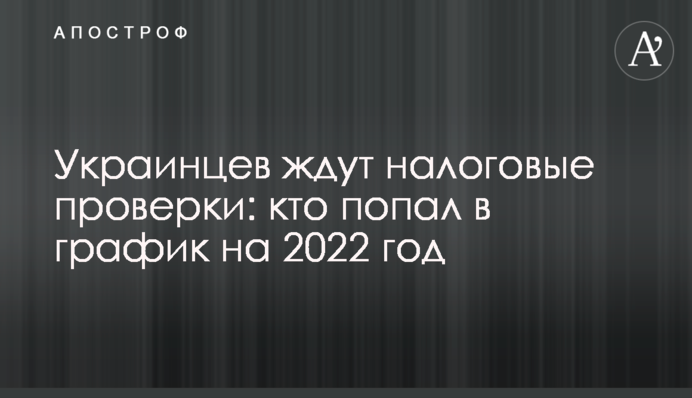 Украинцев ждут налоговые проверки: кто попал в график на 2022 год