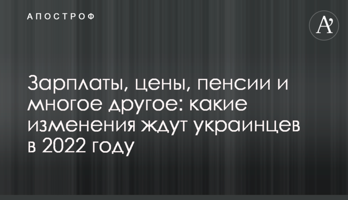 Зарплаты, цены, пенсии и многое другое: какие изменения ждут украинцев в 2022 году