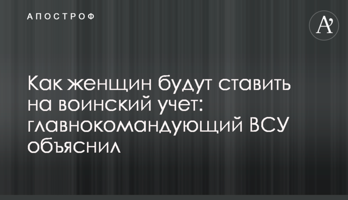 Как женщин будут ставить на воинский учет: главнокомандующий ВСУ объяснил