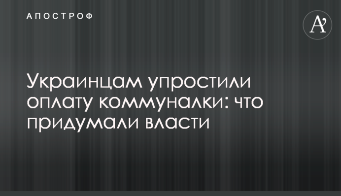 Украинцам упростили оплату коммуналки: что придумали власти