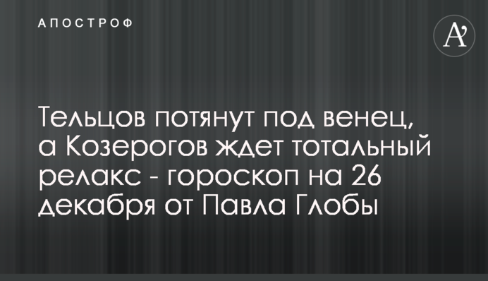 Тельців потягнуть під вінець, а на Козерогів чекає тотальний релакс - гороскоп на 26 грудня від Павла Глоби