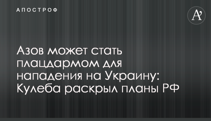 Азов може стати плацдармом для нападу на Україну: Кулеба розкрив плани РФ