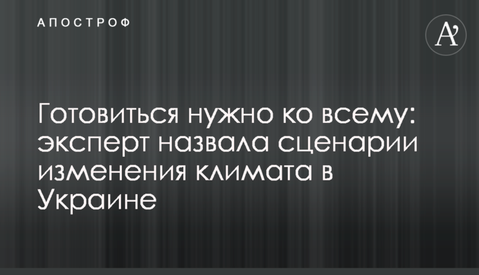 Готовиться нужно ко всему: эксперт назвала сценарии изменения климата в Украине