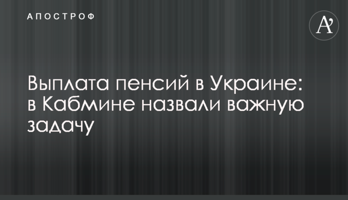 Выплата пенсий в Украине: в Кабмине назвали важную задачу