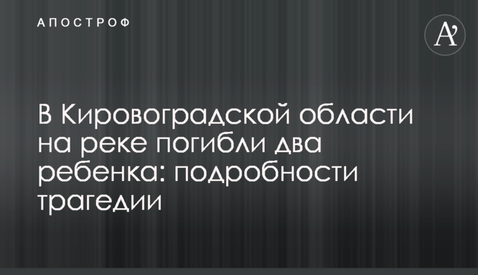 У Кіровоградській області на річці загинули дві дитини: подробиці трагедії
