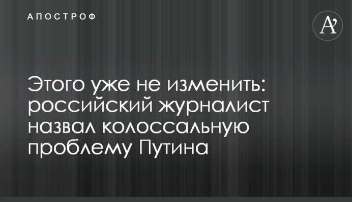 Этого уже не изменить: российский журналист назвал колоссальную проблему Путина