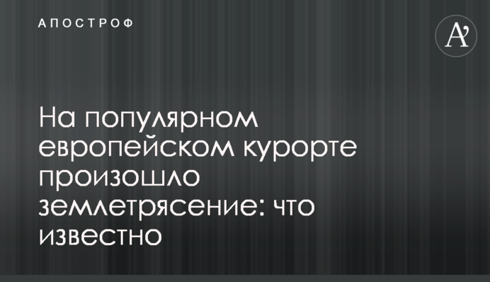 На популярном европейском курорте произошло землетрясение: что известно